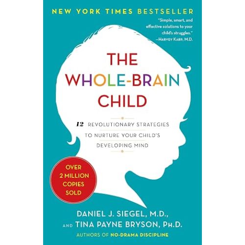 The Whole-Brain Child: 12 Revolutionary Strategies to Nurture Your Child's Developing Mind