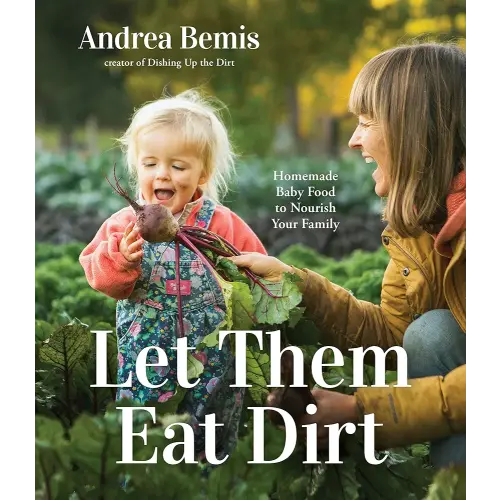 Let Them Eat Dirt: Homemade Baby Food to Nourish Your Family