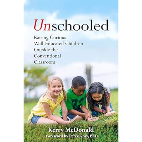 Unschooled: Raising Curious, Well-Educated Children Outside the Conventional Classroom