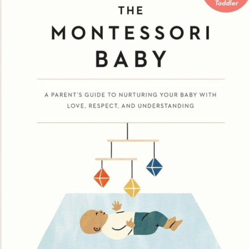 The Montessori Baby: A Parent's Guide to Nurturing Your Baby with Love, Respect, and Understanding (The Parents' Guide to Montessori, 2)