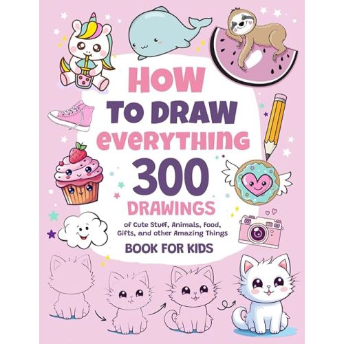 How To Draw Everything: 300 Drawings of Cute Stuff, Animals, Food, Gifts, and other Amazing Things | Book For Kids Paperback – November 18, 2023