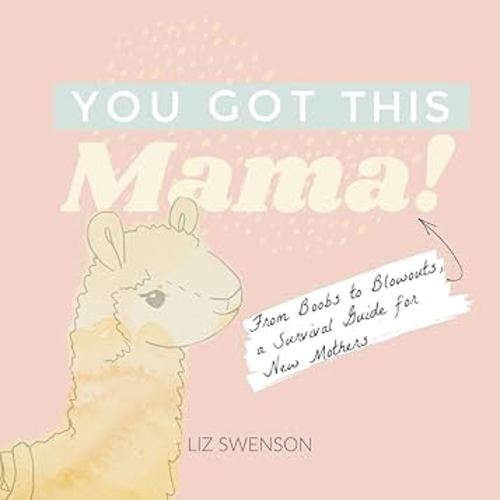 You Got This, Mama!: From Boobs to Blowouts, a Survival Guide for New Mothers