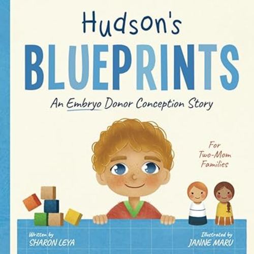 Hudson's Blueprints: A (Embryo) Donor Conception Story for Two-Mom Families (My Donor Story: A Book Series for Donor-Conceived Children)