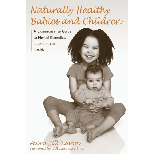 Naturally Healthy Babies and Children: A Commonsense Guide to Herbal Remedies, Nutrition, and Health