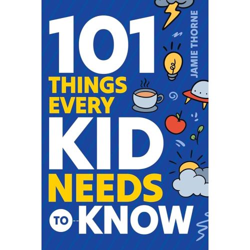 101 Things Every Kid Needs To Know: Important Skills That Prepare Kids for Life!