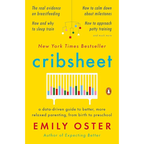 Cribsheet: A Data-Driven Guide to Better, More Relaxed Parenting, from Birth to Preschool