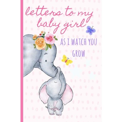 Letters to my baby girl as I watch you grow: Blank Journal, A thoughtful Gift for New Mothers,Parents. Write Memories now ,Read them later & Treasure ... keepsake forever, elephant,Pink,Polka dot Paperback – February 7, 2019