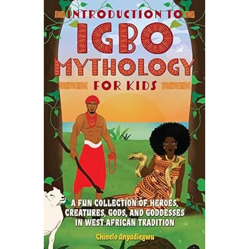 Introduction to Igbo Mythology for Kids: A Fun Collection of Heroes, Creatures, Gods, and Goddesses in West African Tradition (Igbo Myths)