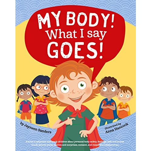 My Body! What I Say Goes!: A book to empower and teach children about personal body safety, feelings, safe and unsafe touch, private parts, secrets and surprises, consent, and respectful relationships