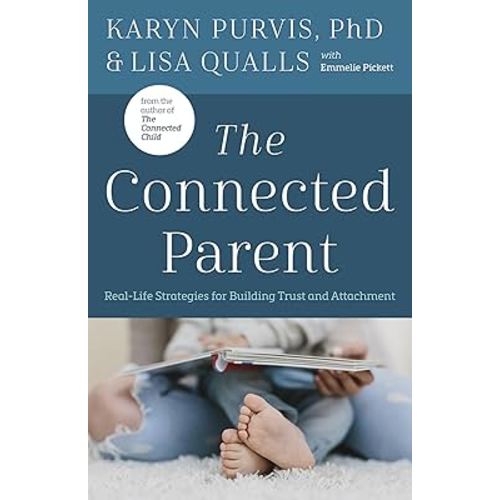 The Connected Parent: Real-Life Strategies for Building Trust and Attachment