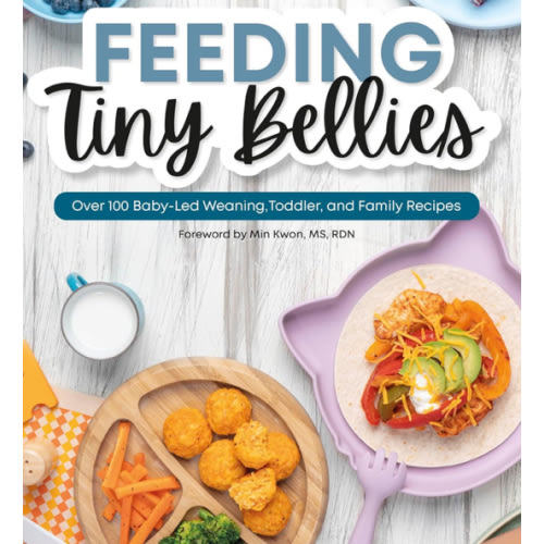 Feeding Tiny Bellies: Over 100 Baby-Led Weaning, Toddler, and Family Recipes: A Cookbook