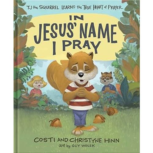 In Jesus' Name I Pray: TJ the Squirrel Learns the True Heart of Prayer