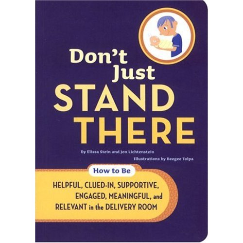 Don't Just Stand There: How to Be Helpful, Clued-In, Supportive, Engaged & Relevant in the Delivery Room