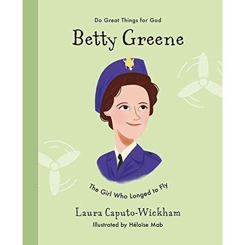 Betty Greene: The Girl Who Longed to Fly (Do Great Things for God)