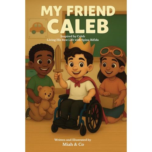 My Friend Caleb: Inspired by Caleb - Living His Best Life with Spina Bifida