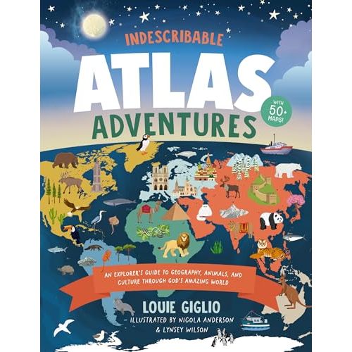 Indescribable Atlas Adventures: An Explorer's Guide to Geography, Animals, and Cultures Through God's Amazing World (Indescribable Kids)