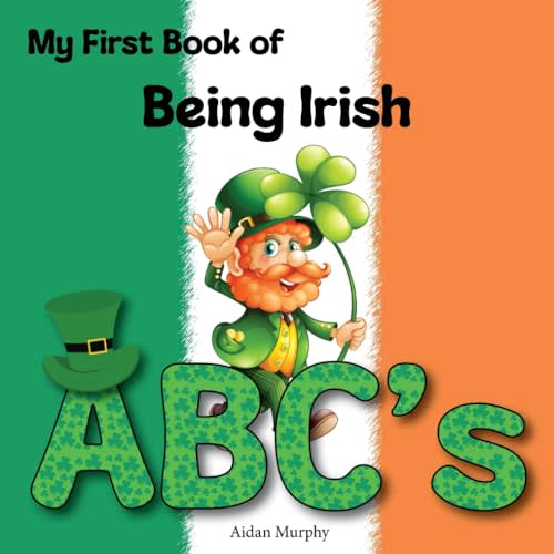 My First Book of Being Irish ABC's: Alphabet of Ireland for Irish-American Kids (Baby and Toddler). Includes St Patricks Day, the Mischievous ... Shamrock, the Luck of the Irish, and Folklore