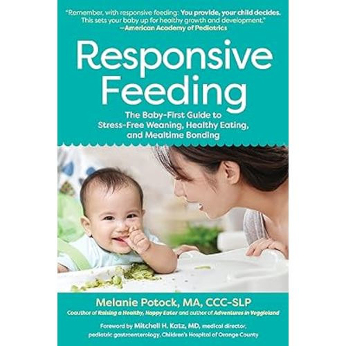 Responsive Feeding: The Baby-First Guide to Stress-Free Weaning, Healthy Eating, and Mealtime Bonding