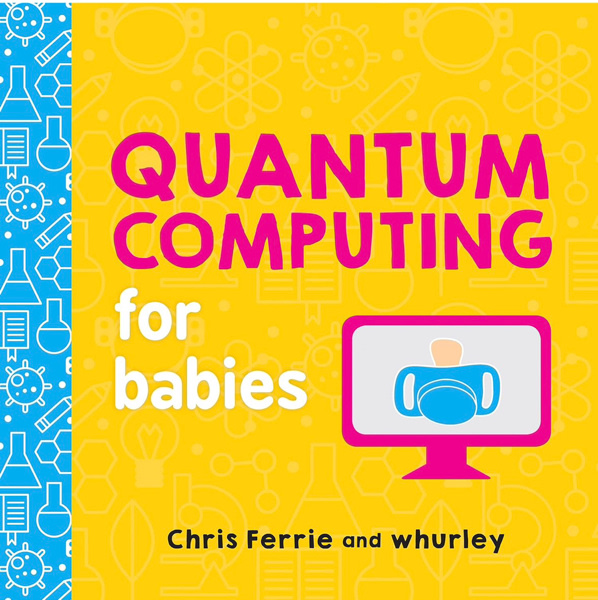 Quantum Computing for Babies: A Programming and Coding Math Book for Little Ones and Math Lovers from the #1 Science Author for Kids (STEM Gift for Kids) (Baby University)