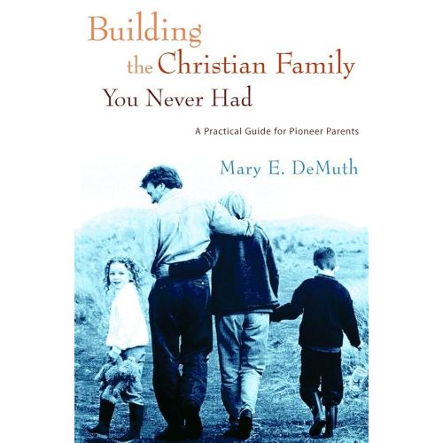 Building the Christian Family You Never Had: A Practical Guide for Pioneer Parents