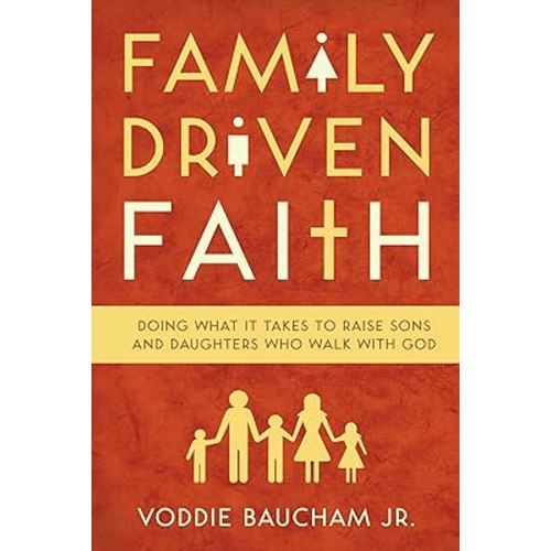 Family Driven Faith: Doing What It Takes to Raise Sons and Daughters Who Walk with God