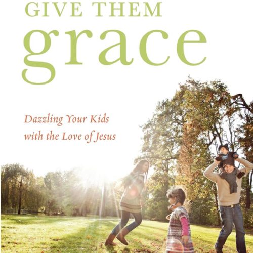 Give Them Grace: Dazzling Your Kids with the Love of Jesus