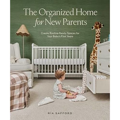 The Organized Home for New Parents: Create Routine-Ready Spaces for Your Baby's First Years