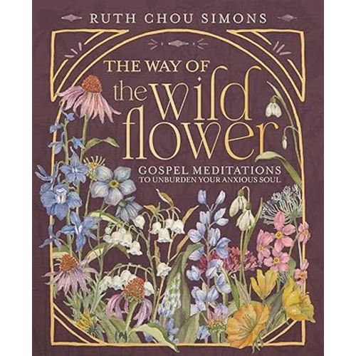 The Way of the Wildflower: Gospel Meditations to Unburden Your Anxious Soul – The Perfect Mother’s Day Gift for Christian Moms