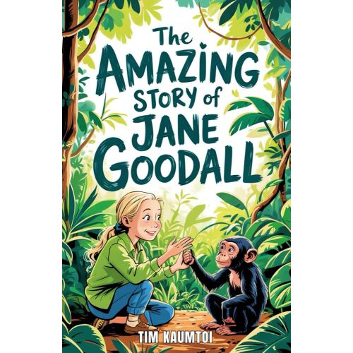 The Amazing Story of Jane Goodall: A Book for Curious Kids about the Scientist Who Lived Among Wild Chimpanzees (Legends Who Changed the World)