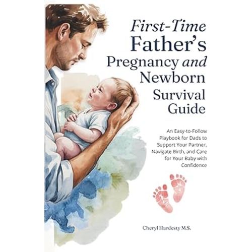 First-Time Father's Pregnancy and Newborn Survival Guide:: An Easy-to-Follow Playbook for Dads to Support Your Partner, Navigate Birth, and Care for Your Baby with Confidence