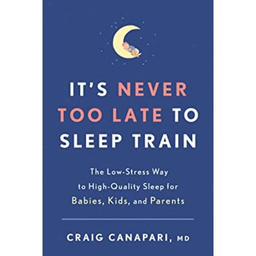 It's Never Too Late to Sleep Train: The Low-Stress Way to High-Quality Sleep for Babies, Kids, and Parents