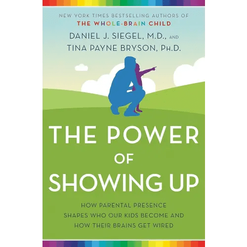 The Power of Showing Up: How Parental Presence Shapes Who Our Kids Become and How Their Brains Get Wired