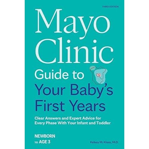 Mayo Clinic Guide to Your Baby's First Years, 3rd Edition: Clear Answers and Expert Advice for Every Phase With Your Infant and Toddler (Mayo Clinic Parenting Guides)