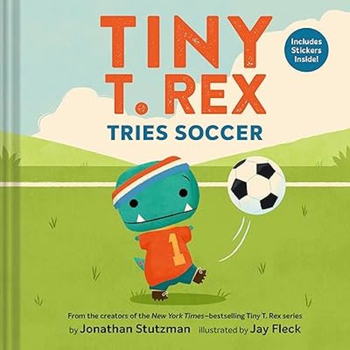 Tiny T. Rex Tries Soccer: A Tiny T. Rex Book―Includes Stickers Inside!