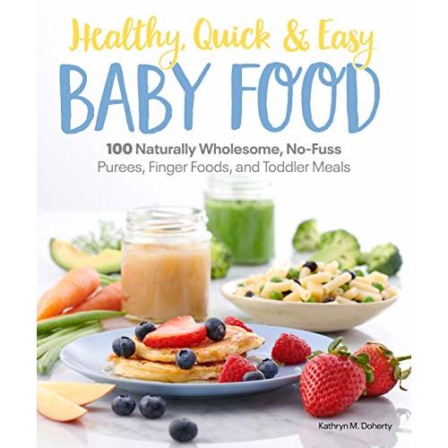 Healthy, Quick & Easy Baby Food: 100 Naturally Wholesome, No-Fuss Purees, Finger Foods and Toddler Meals