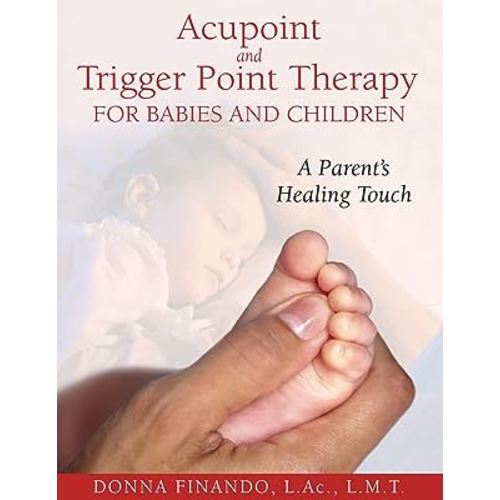 Acupoint and Trigger Point Therapy for Babies and Children: A Parent's Healing Touch