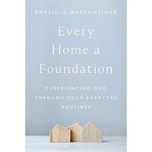 Every Home a Foundation: Experiencing God through Your Everyday Routines