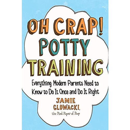 Oh Crap! Potty Training: Everything Modern Parents Need to Know to Do It Once and Do It Right (Oh Crap Parenting)