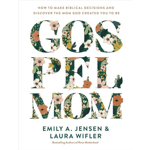 Gospel Mom: How to Make Biblical Decisions and Discover the Mom God Created You to Be