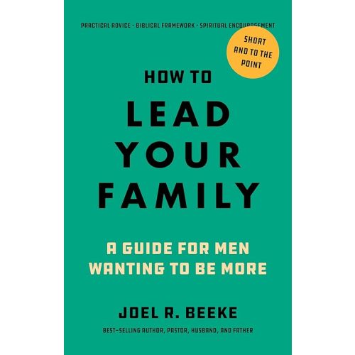 How to Lead Your Family: A Guide for Men Wanting to Be More - A Practical Guide for Husbands and Fathers Paperback – May 12, 2025