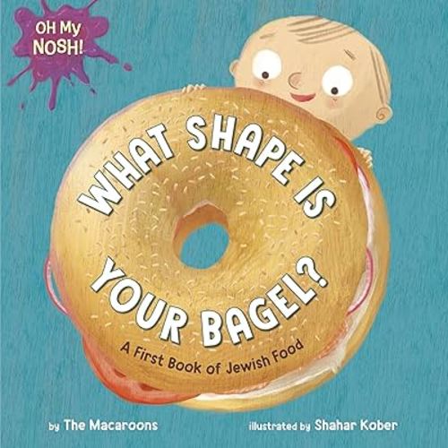 Oh My Nosh!: What Shape Is Your Bagel?: A First Book of Jewish Food