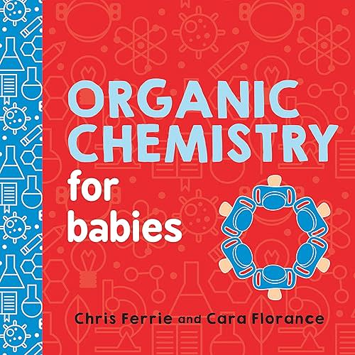 Organic Chemistry for Babies: A STEM Learning Book for Babies from the #1 Science Author for Kids (Gifts for Toddlers, Teachers, and Med School Students) (Baby University) Board book – May 1, 2018