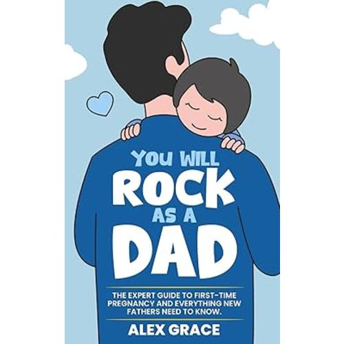 You Will Rock As a Dad!: The Expert Guide to First-Time Pregnancy and Everything New Fathers Need to Know