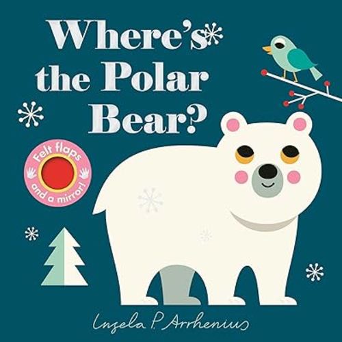 Where's the Polar Bear?: (An Interactive, Sensory Lift-the-Flap Book with Felt Flaps and a Mirror for Babies & Toddlers. Friendly Arctic Animals Include a Walrus, Reindeer, & Rabbit.)
