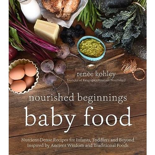 Nourished Beginnings Baby Food: Nutrient-Dense Recipes for Infants, Toddlers and Beyond Inspired by Ancient Wisdom and Traditional Foods