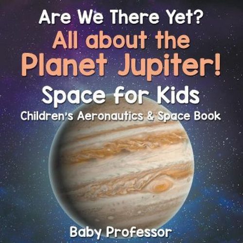Are We There Yet? All About The Planet Jupiter! Space For Kids - Children's Aeronautics & Space Book - By Baby Professor (paperback)