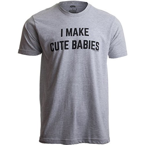 I Make Cute Babies | Funny New Dad, Father's Day Daddy Humor Unisex T-Shirt