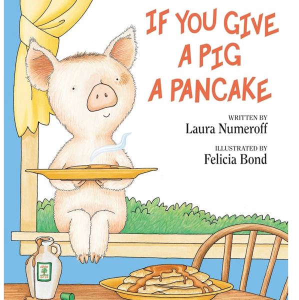 If You Give a Pig a Pancake: A Story About Cause and Effect and Following One Thing After Another
