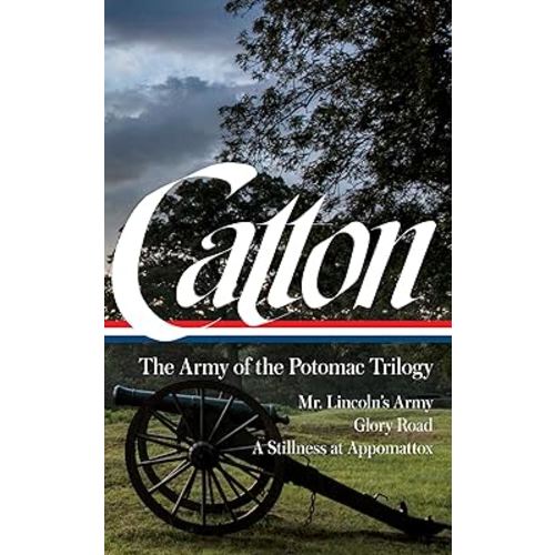 Bruce Catton: The Army of the Potomac Trilogy (LOA #359): Mr. Lincoln's Army / Glory Road / A Stillness at Appomattox (The Library of America; The Army of the Potomac Trilogy, 359)