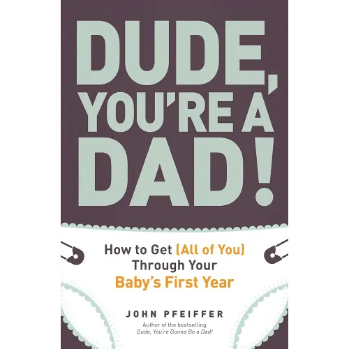 Dude, You're a Dad!: How to Get (All of You) Through Your Baby's First Year